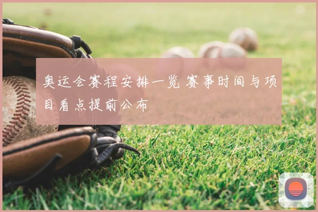 奥运会赛程安排一览 赛事时间与项目看点提前公布
