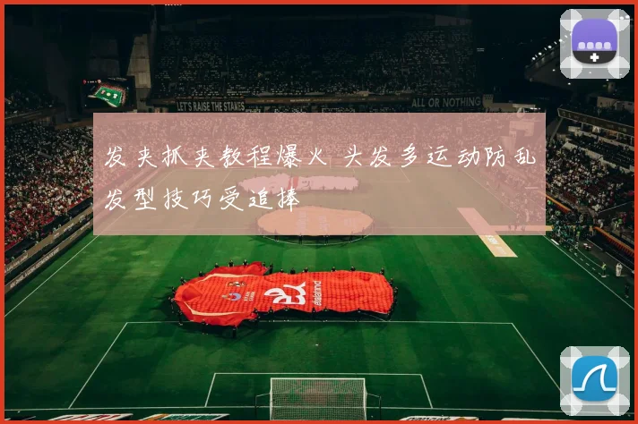 发夹抓夹教程爆火 头发多运动防乱发型技巧受追捧