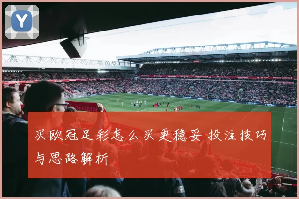 买欧冠足彩怎么买更稳妥 投注技巧与思路解析