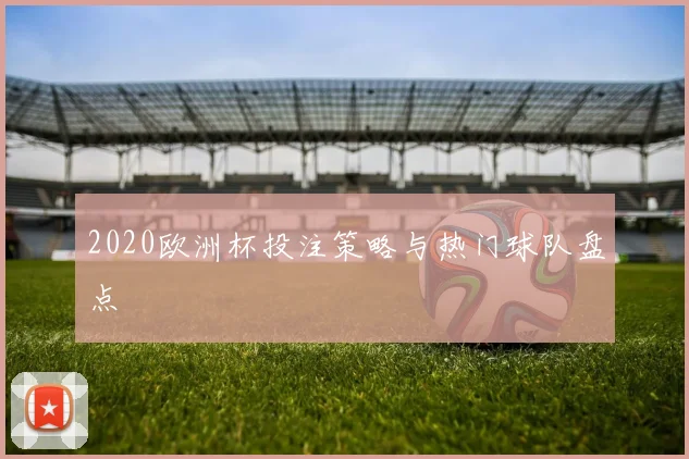 2020欧洲杯投注策略与热门球队盘点