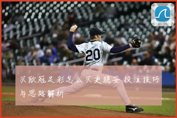 买欧冠足彩怎么买更稳妥 投注技巧与思路解析
