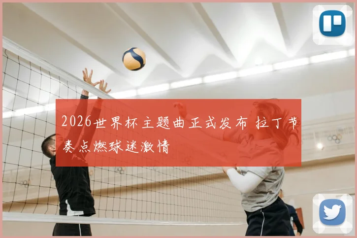 2026世界杯主题曲正式发布 拉丁节奏点燃球迷激情