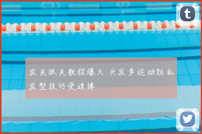 发夹抓夹教程爆火 头发多运动防乱发型技巧受追捧