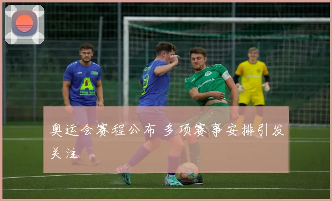 奥运会赛程公布 多项赛事安排引发关注