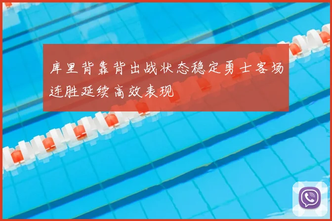 库里背靠背出战状态稳定勇士客场连胜延续高效表现