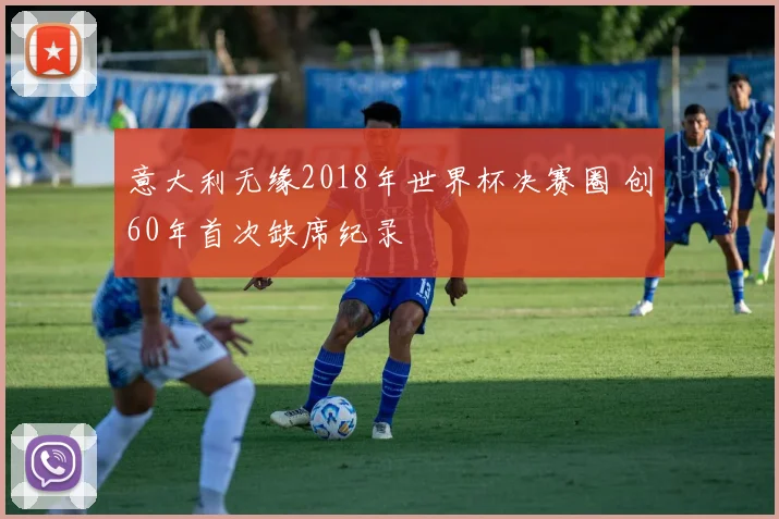 意大利无缘2018年世界杯决赛圈 创60年首次缺席纪录