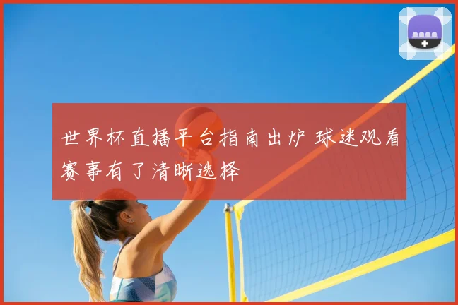 世界杯直播平台指南出炉 球迷观看赛事有了清晰选择