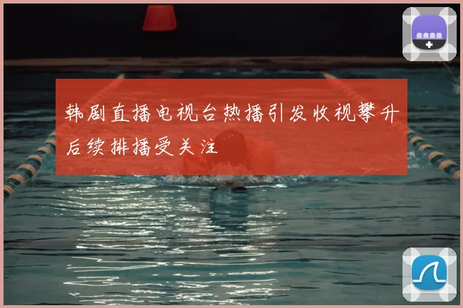韩剧直播电视台热播引发收视攀升后续排播受关注