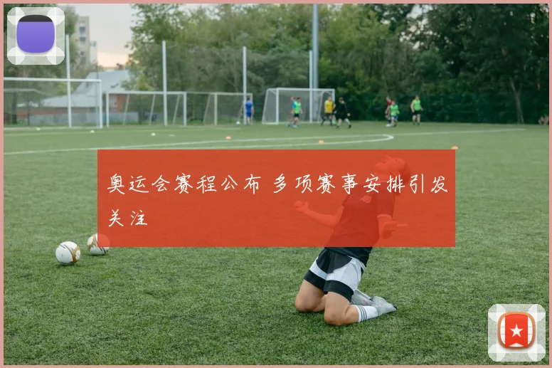 奥运会赛程公布 多项赛事安排引发关注