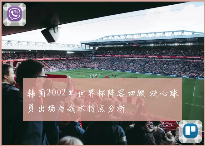 韩国2002年世界杯阵容回顾 核心球员出场与战术特点分析