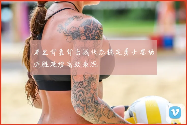 库里背靠背出战状态稳定勇士客场连胜延续高效表现
