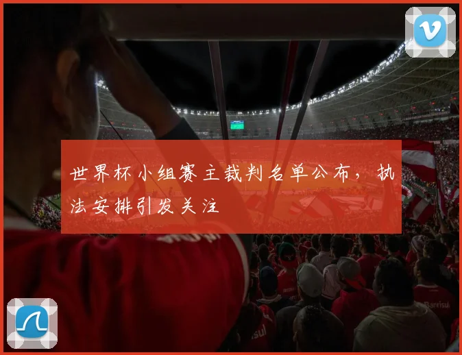 世界杯小组赛主裁判名单公布，执法安排引发关注