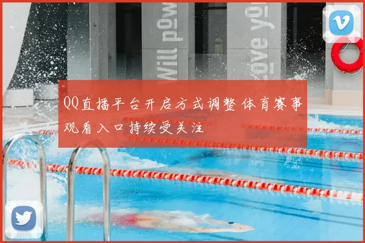 QQ直播平台开启方式调整 体育赛事观看入口持续受关注