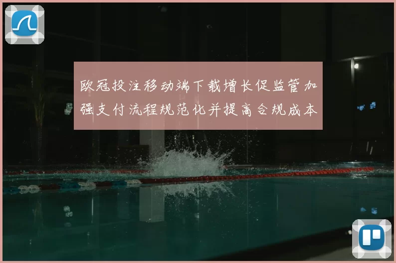 欧冠投注移动端下载增长促监管加强支付流程规范化并提高合规成本