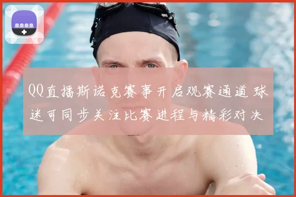 QQ直播斯诺克赛事开启观赛通道 球迷可同步关注比赛进程与精彩对决