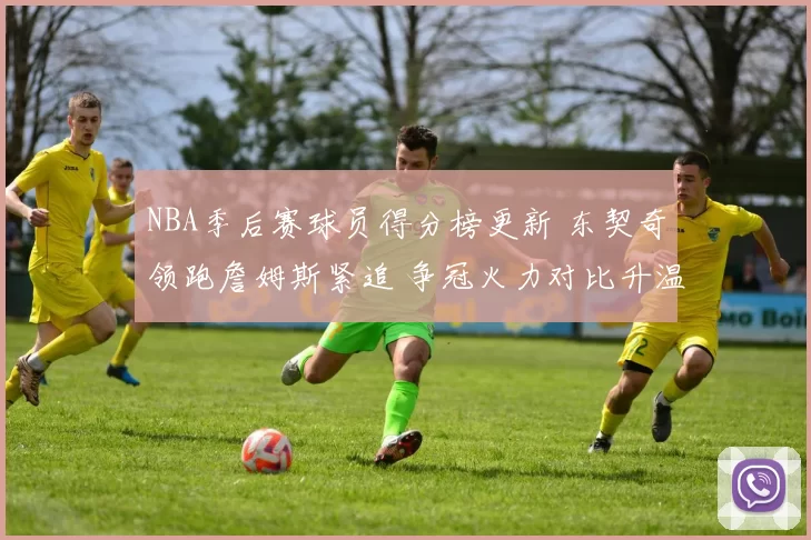 NBA季后赛球员得分榜更新 东契奇领跑詹姆斯紧追 争冠火力对比升温