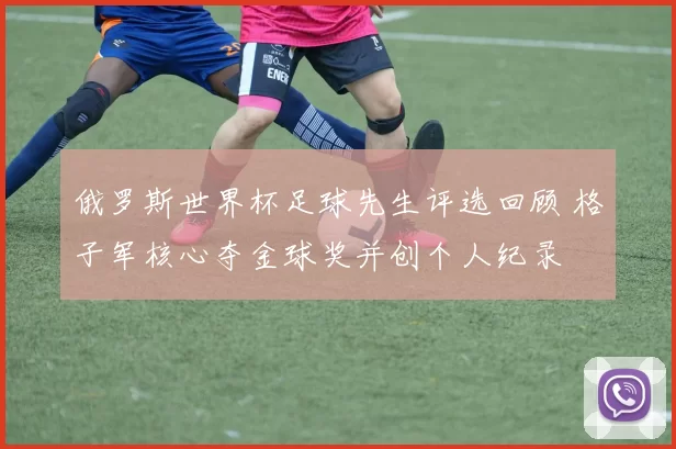 俄罗斯世界杯足球先生评选回顾 格子军核心夺金球奖并创个人纪录