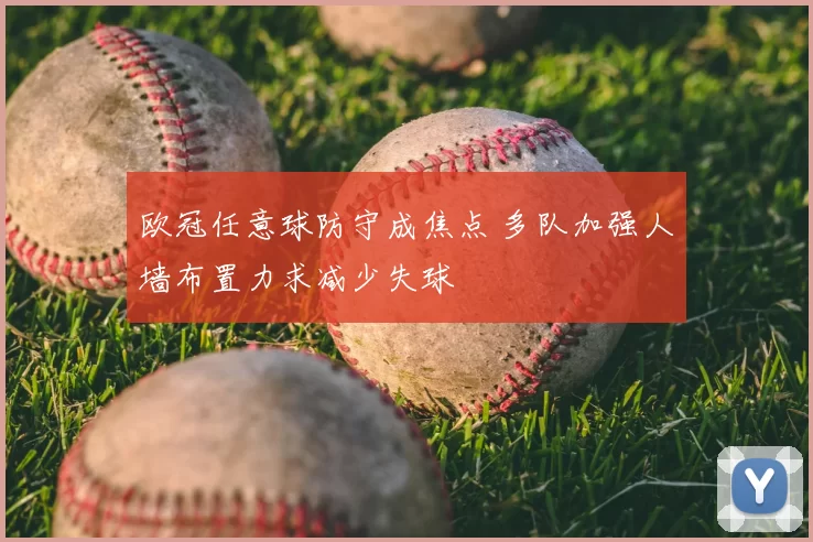 欧冠任意球防守成焦点 多队加强人墙布置力求减少失球