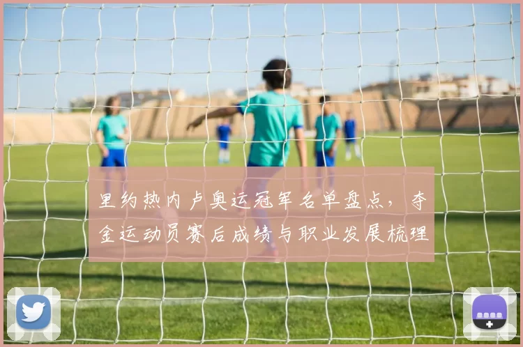 里约热内卢奥运冠军名单盘点,夺金运动员赛后成绩与职业发展梳理