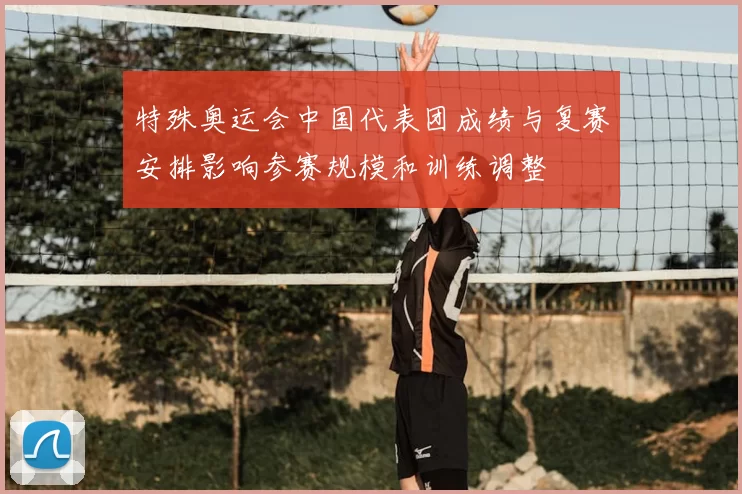 特殊奥运会中国代表团成绩与复赛安排影响参赛规模和训练调整