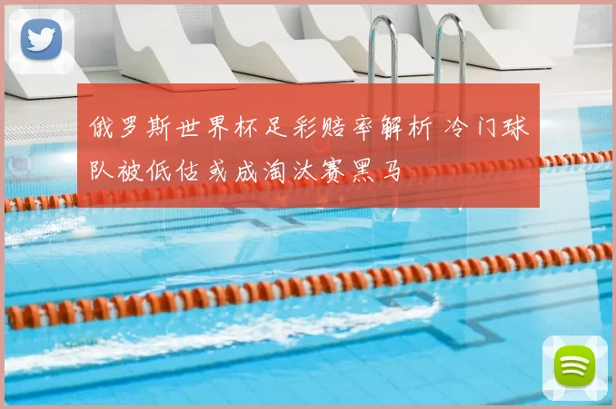 俄罗斯世界杯足彩赔率解析 冷门球队被低估或成淘汰赛黑马