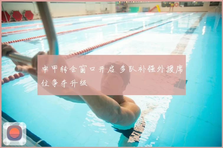 中甲转会窗口开启 多队补强外援席位争夺升级