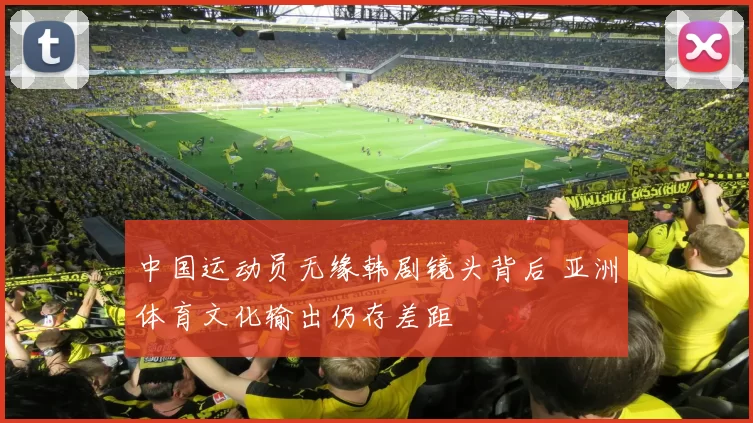 中国运动员无缘韩剧镜头背后 亚洲体育文化输出仍存差距