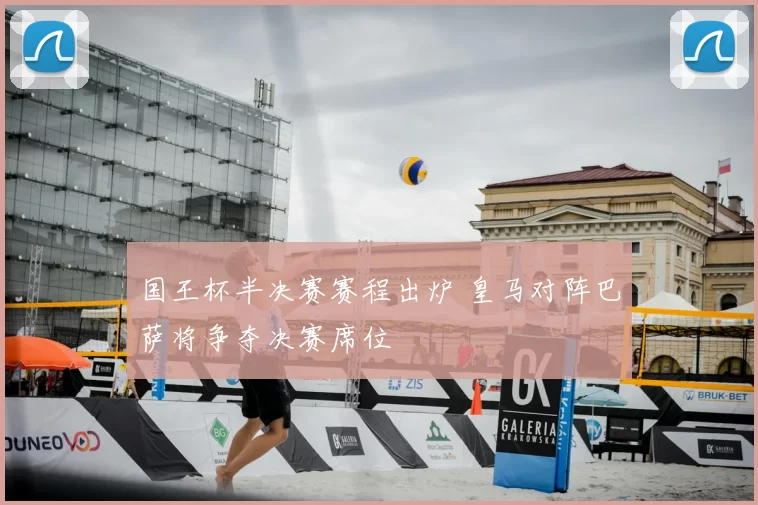 国王杯半决赛赛程出炉 皇马对阵巴萨将争夺决赛席位