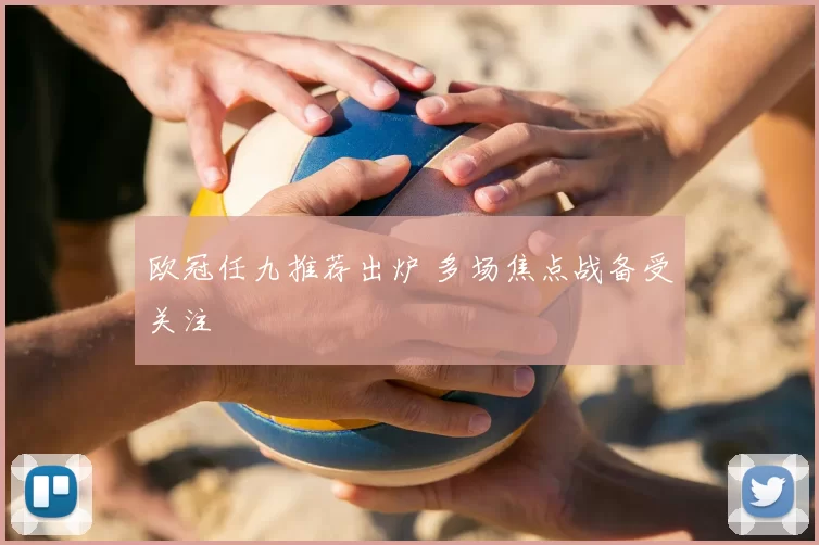 欧冠任九推荐出炉 多场焦点战备受关注