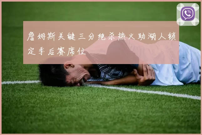 詹姆斯关键三分绝杀热火助湖人锁定季后赛席位