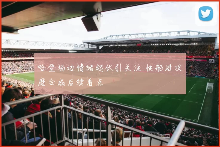 哈登场边情绪起伏引关注 快船进攻磨合成后续看点