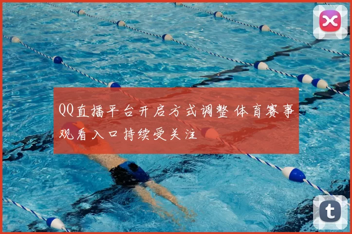 QQ直播平台开启方式调整 体育赛事观看入口持续受关注