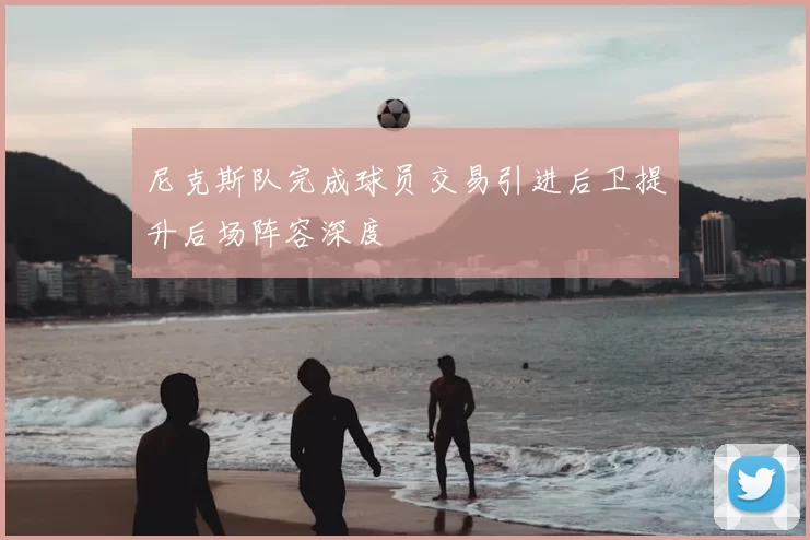 尼克斯队完成球员交易引进后卫提升后场阵容深度