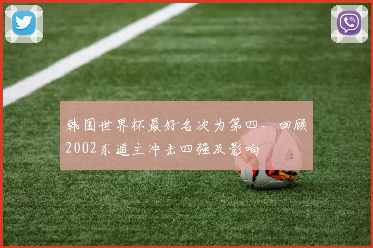 韩国世界杯最好名次为第四，回顾2002东道主冲击四强及影响
