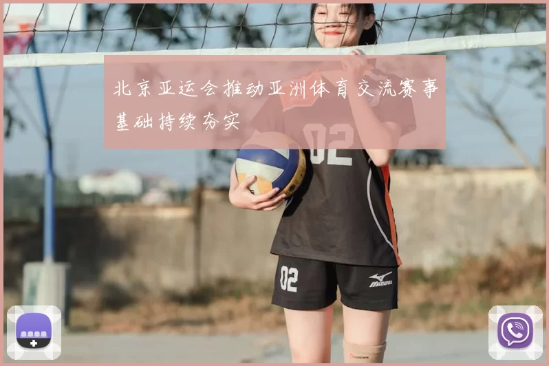 北京亚运会推动亚洲体育交流赛事基础持续夯实