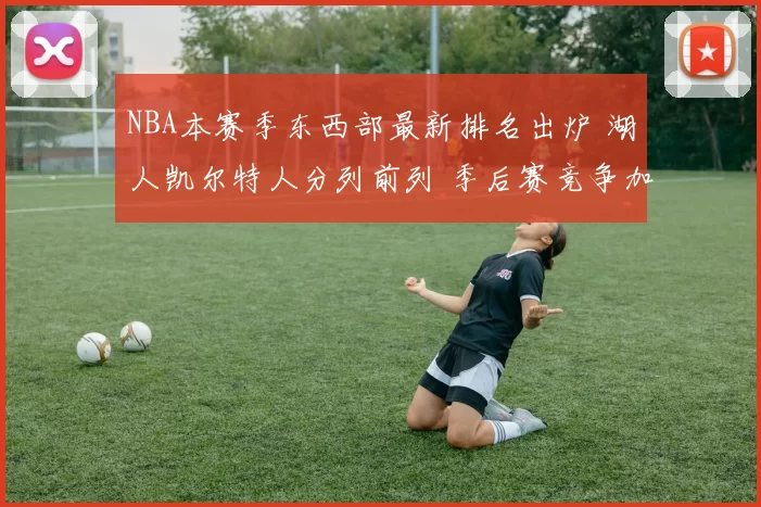 NBA本赛季东西部最新排名出炉 湖人凯尔特人分列前列 季后赛竞争加剧