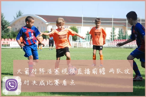 火箭对阵活塞视频直播前瞻 两队攻防对决成比赛看点