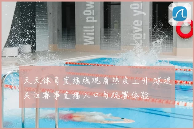 天天体育直播线观看热度上升 球迷关注赛事直播入口与观赛体验