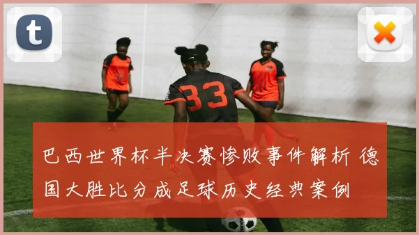巴西世界杯半决赛惨败事件解析 德国大胜比分成足球历史经典案例