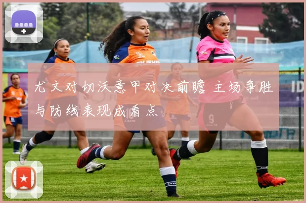 尤文对切沃意甲对决前瞻 主场争胜与防线表现成看点