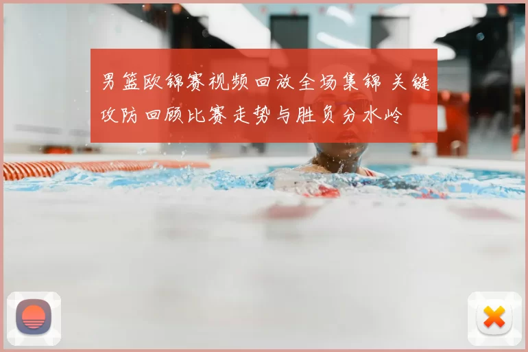 男篮欧锦赛视频回放全场集锦 关键攻防回顾比赛走势与胜负分水岭