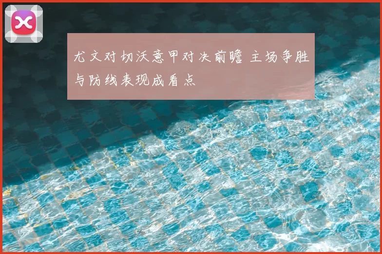 尤文对切沃意甲对决前瞻 主场争胜与防线表现成看点