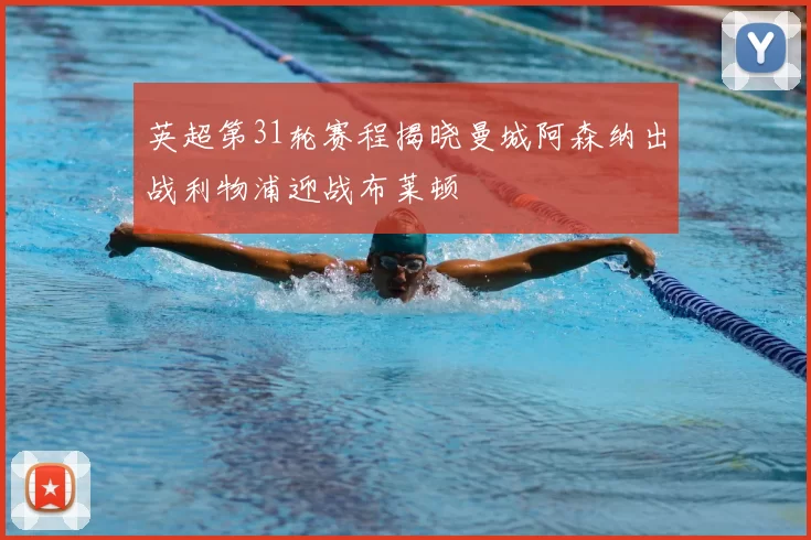 英超第31轮赛程揭晓曼城阿森纳出战利物浦迎战布莱顿