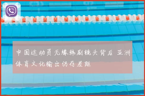 中国运动员无缘韩剧镜头背后 亚洲体育文化输出仍存差距