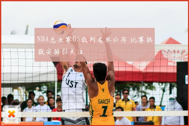 NBA总决赛G5裁判名单公布 比赛执裁安排引关注