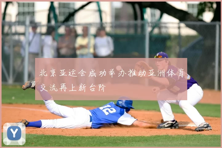 北京亚运会成功举办推动亚洲体育交流再上新台阶