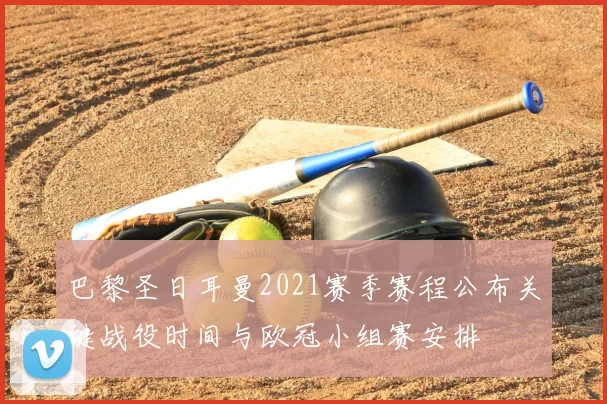 巴黎圣日耳曼2021赛季赛程公布关键战役时间与欧冠小组赛安排