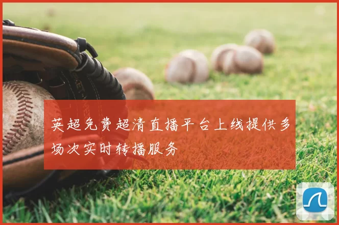 英超免费超清直播平台上线提供多场次实时转播服务