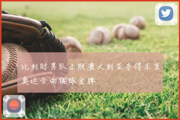 比利时男队击败澳大利亚夺得东京奥运会曲棍球金牌