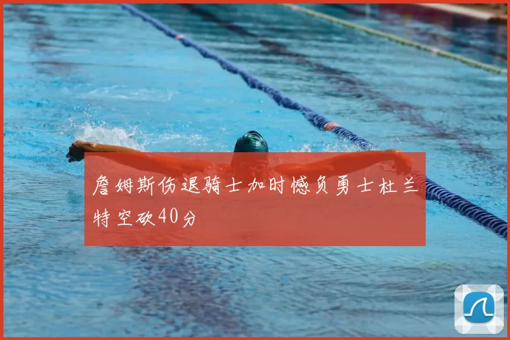 詹姆斯伤退骑士加时憾负勇士杜兰特空砍40分